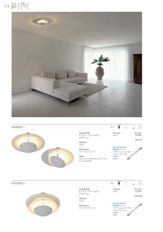 124




      LOUISSE 1                                         240~             2,3



                  Socket/Bulb:                            Versions:                 Art. No.:
                  R7s/R7s, 118 mm (excl.)                 white                     133901
                  200W max.
                                                                                    £99.00
                  Material:
                  Steel
                                                          Recommended bulb:
                  Dimensions:                                      Plusline ES
                  Ø/H: 40/13,5 cm                         160W EnergySaver ≙ 200W
                                                          2900K, 3100lm, EEI=C
                  Note:                                   519241
                  Light exit is adjustable by 90° due     £6.90
                  to a small shell.




      LOUISSE 2                                         240~              3



                  Socket/Bulb:                            Versions:                 Art. No.:
                  R7s/R7s, 118 mm (excl.)                 white                     133911
                  200W max.
                                                                                    £149.00
                  Material:
                  Steel
                                                          Recommended bulb:
                  Dimensions:                                      Plusline ES
                  Ø/H: 40/16,5 cm                         160W EnergySaver ≙ 200W
                                                          2900K, 3100lm, EEI=C
                                                          519241
                                                          £6.90
 