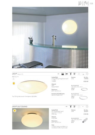 125




                                                                           Ballast
LIPSY ®      Design by CDC                                          240~
                                                                           EEI=A2                           2,6


Series: Page 100
                                                      Socket/Bulb:                          Versions:                         Art. No.:
                                                      G10q/T8-Ring EnergySaver (excl.)      white                             133723
                                                      1x 32W
                                                      1x 40W                                                              £250.00

                                                      Material:
                                                      Steel                                 Recommended bulb:
                                                      Shade PMMA                            32W, 3000K, 2375lm, EEK=B
                                                                                            548230
                                                      Dimensions:                           £14.80
                                                      Ø/H: 55/14,5 cm

                                                      Accessory/Included parts:             Recommended bulb:
                                                      Electronic ballast (incl.)            40W, 3000K, 3200lm, EEK=B
Two T8 ring tubes ensure a homogenous light effect.                                         548210
                                                                                            £14.80




LIPSY ® OUT CEILING                                                                  240~                   1,1        IP23



                                                      Socket/Bulb:                          Versions:                         Art. No.:
                                                      E27/EnergySaver (excl.)               white                             227351
                                                      up to max. L: 11,6 cm
                                                      23W max.                                                                £129.00

                                                      Material:
                                                      Acryl/steel                           Recommended bulb:
                                                                                            15W, 2700K, 800lm, EEK=A
                                                      Dimensions:                           508960
                                                      Ø/H: 34/20,5 cm                       £9.90

                                                      Note:
                                                      To avoid a heat accumulation, no
                                                      incandescent bulbs may be used.
 