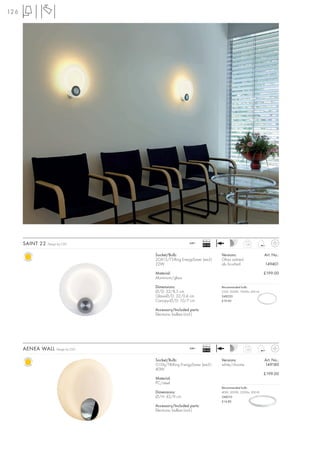 126




                                                                   Ballast
      SAINT 22   Design by CDC                            240~
                                                                   EEI=A2                    1,35



                                      Socket/Bulb:                           Versions:                   Art. No.:
                                      2GX13/T5-Ring EnergySaver (excl.)      Glass satined
                                      22W                                    alu brushed                 149401

                                      Material:                                                          £199.00
                                      Aluminium/glass

                                      Dimensions:                            Recommended bulb:
                                      Ø/D: 32/8,5 cm                         22W, 3000K, 1900lm, EEK=A
                                      Glass-Ø/D: 32/0,4 cm                   548220
                                      Canopy-Ø/D: 10/7 cm                    £19.90

                                      Accessory/Included parts:
                                      Electronic ballast (incl.)




                                                                   Ballast
      AENEA WALL      Design by CDC                       240~
                                                                   EEI=A2                    1,23



                                      Socket/Bulb:                           Versions:                   Art. No.:
                                      G10q/T8-Ring EnergySaver (excl.)       white/chrome                149180
                                      40W
                                                                                                         £199.00
                                      Material:
                                      PC/steel
                                                                             Recommended bulb:
                                      Dimensions:                            40W, 3000K, 3200lm, EEK=B
                                      Ø/H: 43/9 cm                           548210
                                                                             £14.80
                                      Accessory/Included parts:
                                      Electronic ballast (incl.)
 