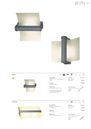 139




                                     Ballast
ZENIT                       240~
                                     EEI=B2                      1,8



         Socket/Bulb:                            Versions:                   Art. No.:
         G24d-2/TC-D EnergySaver (excl.)         Glass satined
         18W                                     silver grey                 151932

         Material:                                                           £99.00
         Aluminium/glass

         Dimensions:                             Recommended bulb:
         W/H/D: 29,5/25/14 cm                    18W, 2700K, 1200lm, EEK=B
                                                 508218
         Accessory/Included parts:               £6.90
         Low-loss ballast (incl.)




CYLOVA                                         240~              1,9



         Socket/Bulb:                            Versions:                   Art. No.:
         R7s/R7s, 78 mm (excl.)                  Glass satined
         2x 100W max.                            silver grey                 151624

         Material:                                                           £79.90
         Steel/glass

         Dimensions:                             Recommended bulb:
         W/H/D: 24,5/46/8,5 cm                   100W EnergySaver ≙ 150W
                                                 2700K, 1900lm, EEK=C
                                                 519215
                                                 £2.98
 