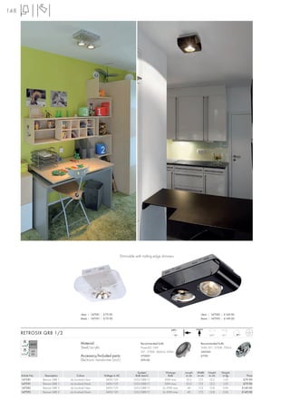 148




                                                                          Dimmable with trailing edge dimmers




                                             clear | 147581 | £79.90                                                                 clear | 147582 | £149.00
                                             black | 147591 | £79.90                                                                 black | 147592 | £149.00


                                                                                                               240~
      RETROSIX QRB 1/2                                                                                              12~                    360°     60°


                                             Material:                                  Recommended bulb:                            Recommended bulb:
                                             Steel/acrylic                              PowerLED 12W                                 50W, 45°, 2700K, 700cd
                                                                                        24°, 2700K, 3600cd, 500lm                    543545
                                             Accessory/Included parts:                  570001                                       £7.90
                                             Electronic transformer (incl.)             £99.00



                                                                                     Socket/              Wattage         Length   Width   Height   Weight
      Article No.    Description           Colour             Voltage in AC         Bulb (excl.)            Bulb           in cm   in cm   in cm     in kg         Price
      147581        Retrosix QRB 1   alu brushed/clear         240V/12V            G53/QRB111            50W max.          23,5     17,5    12,5     1,05        £79.90
      147591        Retrosix QRB 1   alu brushed/black         240V/12V            G53/QRB111            50W max.          23,5     17,5    12,5     1,05        £79.90
      147582        Retrosix QRB 2   alu brushed/clear         240V/12V            G53/QRB111           2x 50W max.          40     17,5    12,8     2,04       £149.00
      147592        Retrosix QRB 2   alu brushed/black         240V/12V            G53/QRB111           2x 50W max.          40     17,5    12,8     2,04       £149.00
 