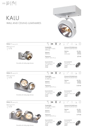 152




      KALU
      WALL AND CEILING LUMINAIRES




                                                                       240~                           90°
      KALU 1        Design by CDC
                                                                         12~                350°
                                                                                                               0,5


      Series: Page 047, 402
                                                                    Socket/Bulb:               Accessory/Included parts:
                                                                    G53/QRB111 (excl.)         Electronic transformer (incl.)
                                                                    50W max.
                                                                                               Versions:                    Art. No.:
                                                                    Material:                  white                        147251
                                                                    Aluminium                  alu brushed                  147256

                                                                    Dimensions:                                                 £79.90
                                                                    L/W/H: 15/9/19 cm


                                                                    Recommended bulb:          Recommended bulb:
                              Dimmable with trailing edge dimmers   50W EnergySaver ≙ 75W      PowerLED 12W
                                                                    24°, 3000K, 5800cd         24°, 3000K, 4000cd, 550lm
                                                                    545752                     570003
                                                                    £14.80                     £99.00




                                                                       240~                           90°
      KALU 2        Design by CDC
                                                                         12~                350°
                                                                                                               0,9


      Series: Page 047, 402
                                                                    Socket/Bulb:               Accessory/Included parts:
                                                                    G53/QRB111 (excl.)         Electronic transformer (incl.)
                                                                    2x 50W max.
                                                                                               Versions:                    Art. No.:
                                                                    Material:                  white                        147261
                                                                    Aluminium                  alu brushed                  147266

                                                                    Dimensions:                                            £129.00
                                                                    L/W/H: 30/9/19 cm


                                                                    Recommended bulb:          Recommended bulb:
                                                                    50W EnergySaver ≙ 75W      PowerLED 12W
                                                                    24°, 3000K, 5800cd         24°, 3000K, 4000cd, 550lm
                              Dimmable with trailing edge dimmers   545752                     570003
                                                                    £14.80                     £99.00




                                                                       240~                           90°
      KALU 3        Design by CDC
                                                                         12~                350°
                                                                                                               1,3


      Series: Page 047, 402
                                                                    Socket/Bulb:               Accessory/Included parts:
                                                                    G53/QRB111 (excl.)         Electronic transformer (incl.)
                                                                    3x 50W max.
                                                                                               Versions:                    Art. No.:
                                                                    Material:                  white                        147271
                                                                    Aluminium                  alu brushed                  147276

                                                                    Dimensions:                                            £179.00
                                                                    L/W/H: 45/9/19 cm


                                                                    Recommended bulb:          Recommended bulb:
                                                                    50W EnergySaver ≙ 75W      PowerLED 12W
                                                                    24°, 3000K, 5800cd         24°, 3000K, 4000cd, 550lm
                                                                    545752                     570003
                              Dimmable with trailing edge dimmers   £14.80                     £99.00
 