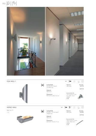 192




      OVA WALL 1                                          240~             0,45



                         Socket/Bulb:                       Versions:                 Art. No.:
                         GU10/GU10 (excl.)                  silver grey                147112
                         2x 50W max.
                                                                                      £69.50
                         Material:
                         Aluminium
                                                            Recommended bulb:
                         Dimensions:                        35W EnergySaver ≙ 50W
                         W/H/D: 6/28/13,5 cm                20°, 2800K, 1200cd
                                                            575370
                                                            £4.80




      NEPRO WALL                                   240~
                                                                           0,6


      Series: Page 318
                         Socket/Bulb:                       Versions:                 Art. No.:
                         R7s/R7s, 118 mm (excl.)            silver grey               151982
                         200W max.
                                                                                      £79.90
                         Material:
                         Aluminium
                                                            Recommended bulb:
                         Dimensions:                        200W EnergySaver ≙ 300W
                         W/H/D: 17,5/6/17 cm                2700K, 4000lm, EEK=C
                                                            519223
                                                            £2.98
 