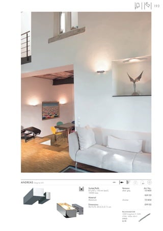193




ANDREAS   Design by CDC                             240~                  0,7



                          Socket/Bulb:                     Versions:                 Art. No.:
                          R7s/R7s, 118 mm (excl.)          silver grey               151400
                          100W max.
                                                                                     £69.50
                          Material:
                          Aluminium                        chrome                    151404

                          Dimensions:                                                £99.00
                          W/H/D: 20,5/5,5/11 cm

                                                           Recommended bulb:
                                                           100W EnergySaver ≙ 150W
                                                           2700K, 1900lm, EEK=C
                                                           519221
                                                           £2.98
 