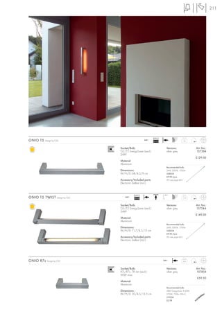 211




                                                                  Ballast
ONIO T5   Design by CDC                                    240~
                                                                  EEI=A2                     1,0



                                     Socket/Bulb:                             Versions:               Art. No.:
                                     G5/T5 EnergySaver (excl.)                silver grey             157394
                                     24W
                                                                                                      £129.00
                                     Material:
                                     Aluminium
                                                                              Recommended bulb:
                                     Dimensions:                              24W, 3000K, 1700lm
                                     W/H/D: 68/4,5/9 cm                       548024
                                                                              £9.90 /pce.
                                     Accessory/Included parts:                (PU see page 661)
                                     Electronic ballast (incl.)



                                                 Ballast                    180°
ONIO T5 TWIST        Design by CDC      240~
                                                 EEI=A2                                      1,19



                                     Socket/Bulb:                             Versions:               Art. No.:
                                     G5/T5 EnergySaver (excl.)                silver grey             157544
                                     24W
                                                                                                      £149.00
                                     Material:
                                     Aluminium
                                                                              Recommended bulb:
                                     Dimensions:                              24W, 3000K, 1700lm
                                     W/H/D: 71,7/4,5/15 cm                    548024
                                                                              £9.90 /pce.
                                     Accessory/Included parts:                (PU see page 661)
                                     Electronic ballast (incl.)




ONIO R7s   Design by CDC                                                    240~
                                                                                             0,8



                                     Socket/Bulb:                             Versions:               Art. No.:
                                     R7s/R7s, 78 mm (excl.)                   silver grey             157404
                                     60W max.
                                                                                                      £59.50
                                     Material:
                                     Aluminium
                                                                              Recommended bulb:
                                     Dimensions:                              48W EnergySaver ≙ 60W
                                     W/H/D: 30/4,5/13,5 cm                    2700K, 750lm, EEK=C
                                                                              519206
                                                                              £2.98
 