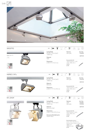 248




                                                             180°
      SKELETTO             240~
                                                     350°
                                                                                    0,48



                         Socket/Bulb:                           Versions:                            Art. No.:
                         R7s/R7s, 78 mm (excl.)                 silver grey                          152404
                         150W max.
      Series: Page 318
                                                                                                      £59.50
                         Material:
                         Steel
                                                                Recommended bulb:
                         Dimensions:                            100W EnergySaver ≙ 150W
                         L/W/H:17/15,5/5 cm                     2700K, 1900lm, EEK=C
                                                                519215
                                                                £2.98




                                                              80°
      NEPRO 2 R7s           240~
                                                      350°
                                                                                     0,6



                         Socket/Bulb:                           Versions:                            Art. No.:
                         R7s/R7s, 118 mm (excl.)                silver grey                          153534
                         150W max.
                                                                                                      £59.50
                         Material:
                         Aluminium
                                                                Recommended bulb:
                         Dimensions:                            100W EnergySaver ≙ 150W
                         L/W/H: 17/11,5/18,5 cm                 2700K, 1900lm, EEK=C
                                                                519221
                                                                £2.98




                                                              180°
      R7s SHOP              240~
                                                      350°
                                                                                    1,15



                         Socket/Bulb:                           Versions:                            Art. No.:
                         R7s/R7s ,118 mm (excl.)                white                                152301
                         300W max.                              silver grey                          152304

                         Material:                                                                    £69.50
                         Aluminium/steel

                         Dimensions:                            Recommended bulb:
                         L/W/H: 18,5/27,5/14 cm                 200W EnergySaver ≙ 300W
                                                                2700K, 4000lm, EEK=C
                         Accessory/Included parts:              519223
                         Shutters (excl.)                       £2.98



                                                                Recommended accessory:
                                                                Shutters L/W/H: 28,5/26/2 cm
                                                                (Dimensions refer to folded out shutters)
                                                                152311 white
                                                                152314 silver grey
                                                                £9.90
 