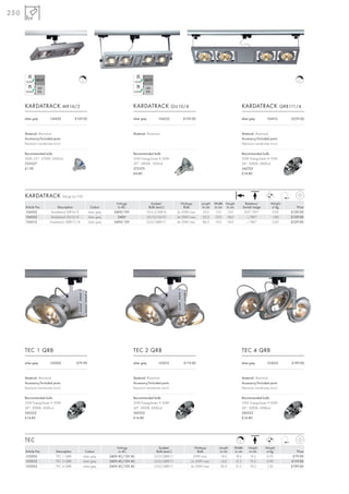 250




                                                  C                                                                                                                                                C




      KARDATRACK MR16/2                                                            KARDATRACK GU10/4                                                          KARDATRACK QRB111/4

      silver grey         154502              £129.00                              silver grey         154532          £129.00                                silver grey         154512       £229.00



      Material: Aluminium                                                          Material: Aluminium                                                        Material: Aluminium
      Accessory/Included parts:                                                                                                                               Accessory/Included parts:
      Electronic transformer (incl.)                                                                                                                          Electronic transformer (incl.)

      Recommended bulb:                                                            Recommended bulb:                                                          Recommended bulb:
      50W, 25°, 2700K, 2450cd                                                      35W EnergySaver ≙ 50W                                                      50W EnergySaver ≙ 75W
      535527                                                                       20°, 2800K, 1200cd                                                         24°, 3000K, 5800cd
      £1.90                                                                        575370                                                                     545752
                                                                                   £4.80                                                                      £14.80




      KARDATRACK                       Design by CDC

                                                                         Voltage               Socket/                Wattage     Length   Width Height         Rotation/            Weight
      Article No.              Description                Colour          in AC               Bulb (excl.)              Bulb       in cm   in cm in cm        Swivel range            in kg       Price
      154502               Kardatrack MR16/2            silver grey     240V/12V             GU5,3/MR16             2x 50W max.    35,0     13,0  15,0         350°/85°               0,95     £129.00
      154532               Kardatrack GU10/4            silver grey       240V               GU10/GU10              4x 50W max.    52,5     13,0  18,0          –/180°                1,80     £129.00
      154512              Kardatrack QRB111/4           silver grey     240V/12V             G53/QRB111             4x 50W max.    86,5     19,0  18,0          –/180°                2,60     £229.00




      TEC 1 QRB                                                                    TEC 2 QRB                                                                  TEC 4 QRB

      silver grey         153002               £79.90                              silver grey         153012          £119.00                                silver grey         153022       £199.00



      Material: Aluminium                                                          Material: Aluminium                                                        Material: Aluminium
      Accessory/Included parts:                                                    Accessory/Included parts:                                                  Accessory/Included parts:
      Electronic transformer (incl.)                                               Electronic transformer (incl.)                                             Electronic transformer (incl.)

      Recommended bulb:                                                            Recommended bulb:                                                          Recommended bulb:
      35W EnergySaver ≙ 50W                                                        35W EnergySaver ≙ 50W                                                      35W EnergySaver ≙ 50W
      24°, 3000K, 4500cd                                                           24°, 3000K, 4500cd                                                         24°, 3000K, 4500cd
      545522                                                                       545522                                                                     545522
      £14.80                                                                       £14.80                                                                     £14.80




      TEC                                                                                                                                                 C

                                                                          Voltage                     Socket/                 Wattage        Length   Width        Height        Weight
      Article No.              Description           Colour                in AC                     Bulb (excl.)               Bulb          in cm   in cm        in cm          in kg           Price
      153002                   TEC 1 QRB           silver grey        240V AC/12V AC                G53/QRB111               50W max.          14,0    18,0         19,5          0,70          £79.90
      153012                   TEC 2 QRB           silver grey        240V AC/12V AC                G53/QRB111              2x 50W max.        14,0    31,5         19,5          0,90         £119.00
      153022                   TEC 4 QRB           silver grey        240V AC/12V AC                G53/QRB111              4x 50W max.       30,5     31,5         19,5          1,50         £199.00
 
