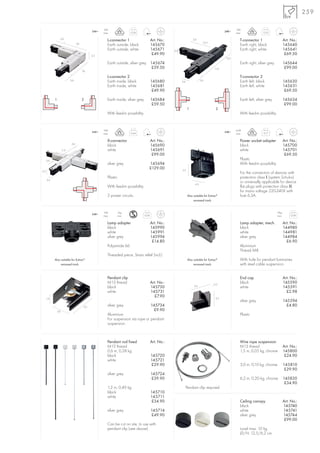259

                                                     16A                                                                                                16A
                                              240~                      0,24                                                                     240~                      0,35
                                                     max.                                                                                               max.

                3,6
                                                        L-connector 1                      Art. No.:                    3,6                                T-connector 1                      Art. No.:
                                                                                                                                  10,5
                                 7,8                    Earth outside, black               145670                                                          Earth right, black                 145640
                                                        Earth outside, white               145671      3,3                                                 Earth right, white                 145641
                                              3,3
                                                                                            £49.90                                                                                             £69.50
                                                                                                                                                  3,6
                                                        Earth outside, silver grey 145674                                                                  Earth right, silver grey           145644
                                                                                    £59.50                                                11,9                                                 £99.00
                                       7,8

                                                        L-connector 2                                                                                      T-connector 2
                          3,6                           Earth inside, black                145680            3,6                3,6                        Earth left, black                  145630
                                                        Earth inside, white                145681                                                          Earth left, white                  145631
                                                                                            £49.90                                                                                             £69.50

            1                          2                Earth inside, silver grey          145684                                                          Earth left, silver grey            145634
                                                                                            £59.50                                                                                             £99.00
                                                                                                                   1                       2
                                                        With feed-in possibility.                                                                          With feed-in possibility.


                                                     16A                                                                                                6,3A
                                              240~                      0,44                                                                     240~                       0,17
                                                     max.                                                                                               max.

                                                        X-connector                        Art. No.:                                                       Power socket adapter               Art. No.:
                           3,6
                                                        black                              145690                                                          black                              145700
                   11,9                                 white                              145691                                                          white                              145701
                                                                                            £99.00                                                                                             £69.50
      3,6
                                                                                                                                                           Plastic
                                                        silver grey                    145694                                                              With feed-in possibility.
                                                                                       £129.00               5,5
3,5
                                                                                                                                                           For the connection of devices with
                                                        Plastic                                                                                            protection class I (system Schuko)
      3,6
                                                                                                                          6,5
                                                                                                                                                           or universally applicable for device
                                                        With feed-in possibility.                                                                          flat plugs with protection class II,
                                                                                                                                                           for mains voltage 220-240V with
                                                        2 power circuits.                                           Also suitable for Eutrac®              fuse 6,3A.
                                                                                                                         recessed track


                                                     10A      5kg                                                                                                                      10kg
                                              240~                                  0,08                                                                                                           0,08
                                                     max.     max.                                                                                                                     max.

                                                        Lamp adapter                       Art. No.:                                                       Lamp adapter, mech.                Art. No.:
                                                        black                              145990                                                          black                              144980
                                                        white                              145991                                                          white                              144981
                                                        silver grey                        145994                                                          silver grey                        144984
                                                                                            £14.80                                                                                              £6.90
                                                        Polyamide 66                                                                                       Aluminium
                                                                                                                                                           Thread M8
                                                        Threaded piece, Strain relief (incl.)
            Also suitable for Eutrac®                                                                               Also suitable for Eutrac®              With hole for pendant luminaires
                 recessed track                                                                                          recessed track                    with steel cable suspension.


                                                        Pendant clip                                                                                       End cap                            Art. No.:
                                                        M13 thread                         Art. No.:                                      0,2
                                                                                                                                                           black                              145590
                                                        black                              145730                        3,6                               white                              145591
                                                        white                              145731                                                                                               £2.98
                                                                                             £7.90                                         3,2
      1,9
                                                                                                                                                           silver grey                        145594
                                        5,0             silver grey                        145734                                                                                               £4.80
             3,6                                                                            £9.90
                                                        Aluminium                                                                                          Plastic
                                                        For suspension via rope or pendant
                                                        suspension.



                                                        Pendant rod fixed                  Art. No.:                                                       Wire rope suspension
                                                        M13 thread                                                                                         M13 thread                         Art. No.:
                                                        0,6 m, 0,28 kg                                                                                     1,5 m, 0,05 kg, chrome             145800
                                                        black                              145720                                                                                              £24.90
                                                        white                              145721
                                                                                           £29.90                                                          3,0 m, 0,10 kg, chrome             145810
                                                                                                                                                                                               £29.90
                                                        silver grey                        145724
                                                                                           £39.90                                                          6,2 m, 0,20 kg, chrome             145820
                                                                                                                                                                                               £34.90
                                                        1,2 m, 0,49 kg                                             Pendant clip required
                                                        black                              145710
                                                        white                              145711
                                                                                           £34.90                                                          Ceiling canopy                     Art. No.:
                                                                                                                                                           black                              145740
                                                        silver grey                        145714                                                          white                              145741
                                                                                           £49.90                                                          silver grey                        145744
                                                                                                                                                                                               £99.00
                                                        Can be cut on site, to use with
                                                        pendant clip (see above).                                                                          Load max. 10 kg
                                                                                                                                                           Ø/H: 12,5/6,2 cm
 