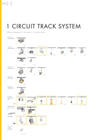260




      1 CIRCUIT TRACK SYSTEM
      All lamps are equipped with a 1 circuit adapter or 1 circuit pendant adapter


      Spotlights for
      12v bulb QRB111




                                      264

      Spotlights for
      240v bulb GU10




                                      263                  269                 269   270   270   269   269




                                      270                  270

      Spotlights für
      240v bulb ES111




                                      264                  264                 264

      Spotlights für
      240v bulb R7s




                                      262

      Spotlights für
      240v bulb PAR




                                      263

      Spotlights für
      energy-saving
      bulb




                                      265                  265                 267   265   267   267   267

      Professional spots
      for the commercial
      use




                                      262                  262

      LED spotlights




                                       261                 261                 261

      Accessory for
      1 circuit
      track system




                                  272–273
 