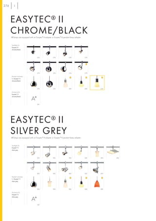 274



      EASYTEC ® II
      CHROME/BLACK
      All lamps are equipped with an Easytec® II adapter or Easytec® II pendant lamp adapter.


      Spotlights for
      Easytec® II
      chrome/black




                                      226                 278                278                278




                                      279                 276                276                278

      Pendant luminaires
      for Easytec® II
      chrome/black




                                      276                 276                280                280   254

      Accessory for
      Easytec® II
      chrome/black




                                      281




      EASYTEC ® II
      SILVER GREY
      All lamps are equipped with an Easytec® II adapter or Easytec® II pendant lamp adapter.


      Spotlights for
      Easytec® II
      silver grey




                                      283                282                 282                284   284   284




                                      283                282                 283                283   283

      Pendant luminaires
      for Easytec® II
      silver grey




                                      285                284                 286                284   286

      Accessory for
      Easytec® II
      silver grey




                                      287
 