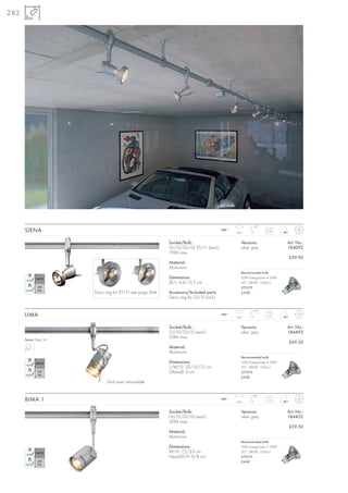 282




                                                                                                           90°
      SIENA                                                                               240~
                                                                                                 350°
                                                                                                                   0,18



                                                             Socket/Bulb:                           Versions:               Art. No.:
                                                             GU10/GU10; ES111 (excl.)               silver grey             184092
                                                             75W max.
                                                                                                                            £39.90
                                                             Material:
                                                             Aluminium
                                                                                                    Recommended bulb:
                                                             Dimensions:                            35W EnergySaver ≙ 50W
                                                             Ø/L: 4,4/15,5 cm                       20°, 2800K, 1200cd
                                                                                                    575370
                         Deco ring for ES111 see page 264.   Accessory/Included parts:              £4.80
                                                             Deco ring for GU10 (incl.)

                                                                                                           170°
      LIMA                                                                                240~
                                                                                                 350°
                                                                                                                   0,3



                                                             Socket/Bulb:                           Versions:               Art. No.:
                                                             GU10/GU10 (excl.)                      silver grey             184492
                                                             50W max.
      Series: Page 161
                                                                                                                            £69.50
                                                             Material:
                                                             Aluminium
                                                                                                    Recommended bulb:
                                                             Dimensions:                            35W EnergySaver ≙ 50W
                                                             L/W/D: 22/10/12 cm                     20°, 2800K, 1200cd
                                                             Glass-Ø: 6 cm                          575370
                                                                                                    £4.80
                               Grid insert removable

                                                                                                           180°
      BIMA 1                                                                              240~
                                                                                                 350°
                                                                                                                   0,3



                                                             Socket/Bulb:                           Versions:               Art. No.:
                                                             GU10/GU10 (excl.)                      silver grey             184452
                                                             50W max.
                                                                                                                            £59.50
                                                             Material:
                                                             Aluminium
                                                                                                    Recommended bulb:
                                                             Dimensions:                            35W EnergySaver ≙ 50W
                                                             W/H: 7,5/23 cm                         20°, 2800K, 1200cd
                                                             Head-Ø/H: 6/8 cm                       575370
                                                                                                    £4.80
 