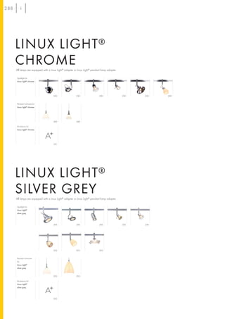 288




      LINUX LIGHT ®
      CHROME
      All lamps are equipped with a Linux Light® adapter or Linux Light® pendant lamp adapter.

      Spotlight for
      Linux Light® chrome




                                      290                 290                 290                290   290   289


      Pendant luminaire for
      Linux Light® chrome




                                      289                 289

      Accessory for
      Linux Light® chrome




                                      291




      LINUX LIGHT ®
      SILVER GREY
      All lamps are equipped with a Linux Light® adapter or Linux Light® pendant lamp adapter.

      Spotlight for
      Linux Light®
      silver grey




                                      294                 294                  294               294   294




                                      293                 293                 293


      Pendant luminaire
      for
      Linux Light®
      silver grey


                                      293                 293

      Accessory for
      Linux Light®
      silver grey




                                      295
 
