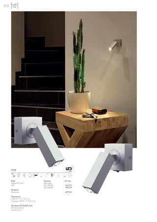 312




      STIX
      240~           LED     60°            100°
         mA   LED                                       0,35
        700         1 pce.         350°


      Bulb:                               Versions:            Art. No.:
      PowerLED (incl.)                    silver grey
      3W                                  LED 3000K            146272
                                          LED 6000K            146274
      Material:
      Aluminium                                                £99.00

      Dimensions:
      L/W/D: 7/7/15,5 cm
      Canopy-L/W/D: 7/7/3,5 cm

      Accessory/Included parts:
      LED driver (incl.)
      Switch (incl.)
 