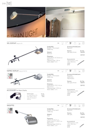 318




                                                                                                                      90°
      SDL DISPLAY   Design by CDC                                                                       240~
                                                                                                               350°
                                                                                                                                        1,1



                                                                                     Socket/Bulb:                       Accessory/Included parts:
                                                                                     R7s/R7s, 118 mm (excl.)            Plug (incl.)
                                                                                     200W max.
                                                                                                                        Versions:                 Art. No.:
                                                                                     Material:                          silver grey/chrome        146324
                                                                                     Aluminium
                                                                                                                                                    £59.50
                                                                                     Dimensions:
                                                                                     Head-L/W/H: 21/7,5/6,5 cm
                                                                                     Rod-L: 55 cm                       Recommended bulb:
                                                                                     Clamping range: 1,5-6 cm           100W EnergySaver ≙ 150W
                                                                                     Mains cable-L: 1,5 m               2700K, 1900lm, EEK=C
                                                                                                                        519221
                                                                                                                        £2.98




                                                                                                                      90°
      NEPRO DISPLAY      Design by CDC/FGL                                                              240~
                                                                                                               350°
                                                                                                                                        1,1



                                                                                     Socket/Bulb:                       Accessory/Included parts:
                                                                                     R7s/R7s, 118 mm (excl.)            Plug (incl.)
                                                                                     300W max.                          Switch (incl.)
                                                                                                                        Tube kit (excl.)
                                                                                     Material:
                                                                                     Aluminium                          Versions:                 Art. No.:
                                                                                                                        silver grey/chrome        146472
                                                                                     Dimensions:
                                                                                     Head-L/W/H: 17,5/11/6 cm                                       £69.50
                                                                                     Rod-L: 52 cm
                                                                                     Clamping range: 1,5-5,5 cm
                                                                                     Mains cable-L: 1,5 m               Recommended bulb:
      ACCESSORY for Nepro Display                                                                                       200W EnergySaver ≙ 300W
                                                                                                                        2700K, 4000lm, EEK=C
                                         Tube kit, two-part              Art. No.:                                      519223
                                         For a simple fastening of the   146479                                         £2.98
                                         Nepro Display on tubes or         £4.80
                                         trusses with a diameter of
                                         32-42 mm.




                                                                                                                      200°
      SKELETTO                                                                                          240~
                                                                                                               350°
                                                                                                                                       0,65



                                                                                     Socket/Bulb:                       Accessory/Included parts:
                                                                                     R7s/R7s, 78 mm (excl.)             Plug (incl.)
                                                                                     150W max.
                                                                                                                        Versions:                 Art. No.:
                                                                                     Material:                          silver grey               170414
                                                                                     Steel
                                                                                                                                                    £69.50
                                                                                     Dimensions:
                                                                                     L/W/H: 77/16/11 cm
                                                                                     Head- L/W/H: 11/16/11 cm           Recommended bulb:
                                                                                     Rod-L: 50 cm                       100W EnergySaver ≙ 150W
                                                                                     Clamping range: 0,5-4,9 cm         2700K, 1900lm, EEK=C
                                                                                     Mains cable-L: 1,5 m               519215
                                                                                                                        £2.98
 