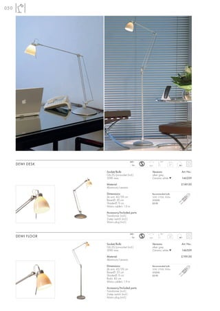 050




                                       240~               90°
      DEWI DESK                           12~   350°
                                                                  3,7



                   Socket/Bulb:                    Versions:            Art. No.:
                   G6,35/pin-socket (incl.)        silver grey
                   50W max.                        Ceramic white ▼      146209

                   Material:                                            £149.00
                   Aluminium/ceramic

                   Dimensions:                     Recommended bulb:
                   Jib arm: 42/39 cm               50W, 2700K, 900lm
                   Base-Ø: 20 cm                   512250
                   Shade-Ø: 9 cm                   £0.90
                   Mains cable-L: 1,9 m

                   Accessory/Included parts:
                   Transformer (incl.)
                   2-step switch (incl.)
                   Mains plug (incl.)


                                       240~               90°
      DEWI FLOOR                          12~   350°
                                                                  5,4



                   Socket/Bulb:                    Versions:            Art. No.:
                   G6,35/pin-socket (incl.)        silver grey
                   50W max.                        Ceramic white ▼      146509

                   Material:                                            £199.00
                   Aluminium/ceramic

                   Dimensions:                     Recommended bulb:
                   Jib arm: 42/39 cm               50W, 2700K, 900lm
                   Base-Ø: 23 cm                   512250
                   Shade-Ø: 9 cm                   £0.90
                   Rod-L: 85 cm
                   Mains cable-L: 1,9 m

                   Accessory/Included parts:
                   Transformer (incl.)
                   2-step switch (incl.)
                   Mains plug (incl.)
 