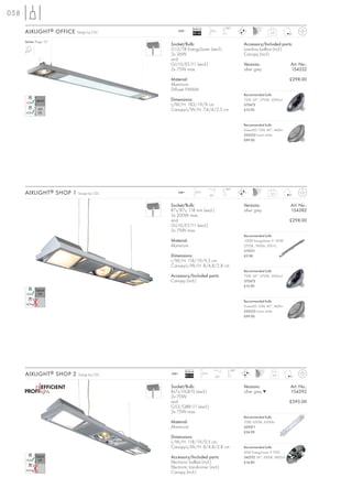 058

                                                        Ballast                         180°
      AIXLIGHT ® OFFICE   Design by CDC       240~
                                                        EEI=B2
                                                                            2,5 m
                                                                                                                 5,3


      Series: Page 151
                                          Socket/Bulb:                                           Accessory/Included parts:
                                          G13/T8 EnergySaver (excl.)                             Low-loss ballast (incl.)
                                          2x 36W                                                 Canopy (incl.)
                                          and
                                          GU10/ES111 (excl.)                                     Versions:                   Art. No.:
                                          2x 75W max.                                            silver grey                 154332

                                          Material:                                                                          £298.00
                                          Aluminium
                                          Diffuser PMMA
                                                                                                 Recommended bulb:
                                          Dimensions:                                            75W, 24°, 2700K, 2000cd
                                          L/W/H: 183/19/9 cm                                     575672
                                          Canopy-L/W/H: 7,4/4/2,5 cm                             £12.90



                                                                                                 Recommended bulb:
                                                                                                 PowerLED 10W, 40°, 460lm
                                                                                                 550352 warm white
                                                                                                 £99.00




                                                                                        180°
      AIXLIGHT ® SHOP 1   Design by CDC       240~          2,5 m
                                                                            30°
                                                                                                                 5,0



                                          Socket/Bulb:                                           Versions:                   Art. No.:
                                          R7s/R7s, 118 mm (excl.)                                silver grey                 154382
                                          2x 200W max.
                                          and                                                                                £298.00
                                          GU10/ES111 (excl.)
                                          2x 75W max.
                                                                                                 Recommended bulb:
                                          Material:                                              100W EnergySaver ≙ 150W
                                          Aluminium                                              2700K, 1900lm, EEK=C
                                                                                                 519221
                                          Dimensions:                                            £2.98
                                          L/W/H: 118/19/9,5 cm
                                          Canopy-L/W/H: 8/4,8/2,8 cm
                                                                                                 Recommended bulb:
                                          Accessory/Included parts:                              75W, 24°, 2700K, 2000cd
                                          Canopy (incl.)                                         575672
                                                                                                 £12.90



                                                                                                 Recommended bulb:
                                                                                                 PowerLED 10W, 40°, 460lm
                                                                                                 550352 warm white
                                                                                                 £99.00




                                                  Ballast                                 180°
      AIXLIGHT ® SHOP 2   Design by CDC   240~
                                                  EEI=A2
                                                                    2,5 m
                                                                                  30°
                                                                                                                  6,0



                                          Socket/Bulb:                                           Versions:                   Art. No.:
                                          Rx7s/HQI-TS (excl.)                                    silver grey ▼               154392
                                          2x 70W
                                          and                                                                                £595.00
                                          G53/QRB111 (excl.)
                                          2x 75W max.
                                                                                                 Recommended bulb:
                                          Material:                                              70W, 4200K, 6500lm
                                          Aluminium                                              509071
                                                                                                 £24.90
                                          Dimensions:
                                          L/W/H: 118/19/9,5 cm
                                          Canopy-L/W/H: 8/4,8/2,8 cm                             Recommended bulb:
                                                                                                 50W EnergySaver ≙ 75W
                                          Accessory/Included parts:                              545752 24°, 3000K, 5800cd
                                          Electronic ballast (incl.)                             £14.80
                                          Electronic transformer (incl.)
                                          Canopy (incl.)
 