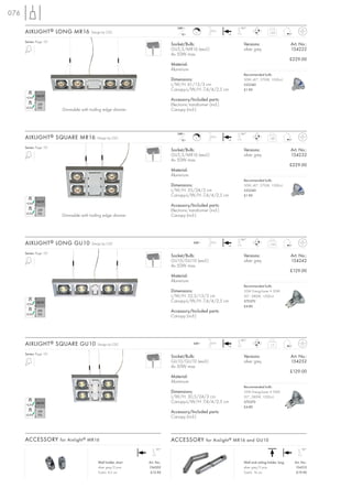 076
                                                                                 240~                              180°
      AIXLIGHT ® LONG MR16              Design by CDC
                                                                                   12~
                                                                                            C
                                                                                                     2,5 m
                                                                                                              +A
                                                                                                                                       1,65


      Series: Page 151
                                                                             Socket/Bulb:                            Versions:                       Art. No.:
                                                                             GU5,3/MR16 (excl.)                      silver grey                     154222
                                                                             4x 50W max.
                                                                                                                                                     £229.00
                                                                             Material:
                                                                             Aluminium
                                                                                                                     Recommended bulb:
                                                                             Dimensions:                             50W, 40°, 2700K, 1500cd
                                                                             L/W/H: 61/13/3 cm                       535540
                                                                             Canopy-L/W/H: 7,4/4/2,5 cm              £1.90

                                                                             Accessory/Included parts:
                                                                             Electronic transformer (incl.)
                         Dimmable with trailing edge dimmer                  Canopy (incl.)




                                                                                 240~                              180°
      AIXLIGHT ® SQUARE MR16               Design by CDC
                                                                                   12~
                                                                                            C
                                                                                                     2,5 m
                                                                                                              +A
                                                                                                                                       1,82


      Series: Page 151
                                                                             Socket/Bulb:                            Versions:                       Art. No.:
                                                                             GU5,3/MR16 (excl.)                      silver grey                     154232
                                                                             4x 50W max.
                                                                                                                                                     £229.00
                                                                             Material:
                                                                             Aluminium
                                                                                                                     Recommended bulb:
                                                                             Dimensions:                             50W, 40°, 2700K, 1500cd
                                                                             L/W/H: 35/24/3 cm                       535540
                                                                             Canopy-L/W/H: 7,4/4/2,5 cm              £1.90

                                                                             Accessory/Included parts:
                                                                             Electronic transformer (incl.)
                         Dimmable with trailing edge dimmer                  Canopy (incl.)




                                                                                                                   180°
      AIXLIGHT ® LONG GU10              Design by CDC                                     240~       2,5 m
                                                                                                              +A
                                                                                                                                       1,54


      Series: Page 151
                                                                             Socket/Bulb:                            Versions:                       Art. No.:
                                                                             GU10/GU10 (excl.)                       silver grey                     154242
                                                                             4x 50W max.
                                                                                                                                                     £129.00
                                                                             Material:
                                                                             Aluminium
                                                                                                                     Recommended bulb:
                                                                             Dimensions:                             35W EnergySaver ≙ 50W
                                                                             L/W/H: 52,5/13/3 cm                     20°, 2800K, 1200cd
                                                                             Canopy-L/W/H: 7,4/4/2,5 cm              575370
                                                                                                                     £4.80
                                                                             Accessory/Included parts:
                                                                             Canopy (incl.)




                                                                                                                   180°
      AIXLIGHT ® SQUARE GU10               Design by CDC                                  240~       2,5 m
                                                                                                              +A
                                                                                                                                        1,3


      Series: Page 151
                                                                             Socket/Bulb:                            Versions:                       Art. No.:
                                                                             GU10/GU10 (excl.)                       silver grey                     154252
                                                                             4x 50W max.
                                                                                                                                                     £129.00
                                                                             Material:
                                                                             Aluminium
                                                                                                                     Recommended bulb:
                                                                             Dimensions:                             35W EnergySaver ≙ 50W
                                                                             L/W/H: 30,5/24/3 cm                     20°, 2800K, 1200cd
                                                                             Canopy-L/W/H: 7,4/4/2,5 cm              575370
                                                                                                                     £4.80
                                                                             Accessory/Included parts:
                                                                             Canopy (incl.)



      ACCESSORY for Aixlight ® MR16                                          ACCESSORY for Aixlight ® MR16 and GU10
                                                                      90°                                                                                   90°



                                            Wall holder, short   Art. No.:                                           Wall and ceiling holder, long     Art. No.:
                                            silver grey/2 pce.   154302                                              silver grey/2 pce.                154312
                                            Total-L: 4,2 cm       £12.90                                             Total-L: 16 cm                     £19.90
 