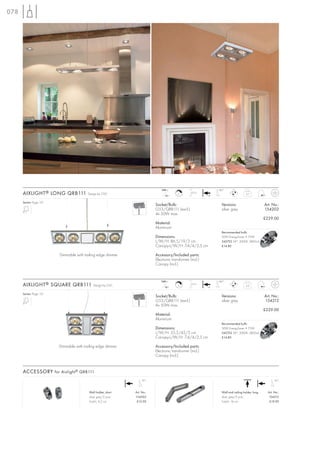 078




                                                                               240~                              180°
      AIXLIGHT ® LONG QRB111              Design by CDC
                                                                                 12~
                                                                                          C
                                                                                                   2,5 m
                                                                                                            +A
                                                                                                                                      3,7


      Series: Page 151
                                                                           Socket/Bulb:                            Versions:                       Art. No.:
                                                                           G53/QRB111 (excl.)                      silver grey                     154202
                                                                           4x 50W max.
                                                                                                                                                   £229.00
                                                                           Material:
                                                                           Aluminium
                                                                                                                   Recommended bulb:
                                                                           Dimensions:                             50W EnergySaver ≙ 75W
                                                                           L/W/H: 86,5/19/3 cm                     545752 24°, 3000K, 5800cd
                                                                           Canopy-L/W/H: 7,4/4/2,5 cm              £14.80

                         Dimmable with trailing edge dimmer                Accessory/Included parts:
                                                                           Electronic transformer (incl.)
                                                                           Canopy (incl.)


                                                                               240~                              180°
      AIXLIGHT ® SQUARE QRB111               Design by CDC
                                                                                 12~
                                                                                          C
                                                                                                   2,5 m
                                                                                                            +A
                                                                                                                                      3,3


      Series: Page 151
                                                                           Socket/Bulb:                            Versions:                       Art. No.:
                                                                           G53/QRB111 (excl.)                      silver grey                     154212
                                                                           4x 50W max.
                                                                                                                                                   £229.00
                                                                           Material:
                                                                           Aluminium
                                                                                                                   Recommended bulb:
                                                                           Dimensions:                             50W EnergySaver ≙ 75W
                                                                           L/W/H: 35,5/45/3 cm                     545752 24°, 3000K, 5800cd
                                                                           Canopy-L/W/H: 7,4/4/2,5 cm              £14.80

                         Dimmable with trailing edge dimmer                Accessory/Included parts:
                                                                           Electronic transformer (incl.)
                                                                           Canopy (incl.)


      ACCESSORY for Aixlight ® QRB111
                                                                    90°                                                                                   90°



                                          Wall holder, short   Art. No.:                                           Wall and ceiling holder, long     Art. No.:
                                          silver grey/2 pce.   154302                                              silver grey/2 pce.                154312
                                          Total-L: 4,2 cm       £12.90                                             Total-L: 16 cm                     £19.90
 