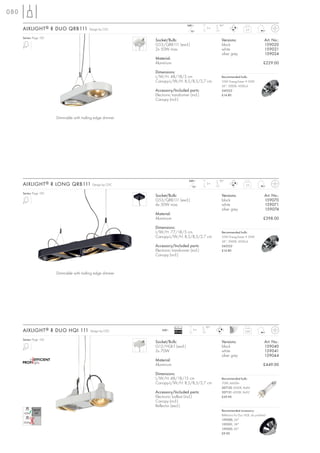 080
                                                                                     240~            90°
      AIXLIGHT ® R DUO QRB111               Design by CDC
                                                                                       12~
                                                                                               2m
                                                                                                                         2,5


      Series: Page 150
                                                              Socket/Bulb:                            Versions:                          Art. No.:
                                                              G53/QRB111 (excl.)                      black                              159020
                                                              2x 50W max.                             white                              159021
                                                                                                      silver grey                        159024
                                                              Material:
                                                              Aluminium                                                                 £229.00

                                                              Dimensions:
                                                              L/W/H: 48/18/5 cm                       Recommended bulb:
                                                              Canopy-L/W/H: 8,5/8,5/2,7 cm            35W EnergySaver ≙ 50W
                                                                                                      24°, 3000K, 4500cd
                                                              Accessory/Included parts:               545522
                                                              Electronic transformer (incl.)          £14.80
                                                              Canopy (incl.)



                         Dimmable with trailing edge dimmer




                                                                                      240~           90°
      AIXLIGHT ® R LONG QRB111                Design by CDC
                                                                                        12~
                                                                                               2m
                                                                                                                         3,5


      Series: Page 150
                                                              Socket/Bulb:                            Versions:                          Art. No.:
                                                              G53/QRB111 (excl.)                      black                              159070
                                                              4x 50W max.                             white                              159071
                                                                                                      silver grey                        159074
                                                              Material:
                                                              Aluminium                                                                 £398.00

                                                              Dimensions:
                                                              L/W/H: 77/18/5 cm                       Recommended bulb:
                                                              Canopy-L/W/H: 8,5/8,5/2,7 cm            35W EnergySaver ≙ 50W
                                                                                                      24°, 3000K, 4500cd
                                                              Accessory/Included parts:               545522
                                                              Electronic transformer (incl.)          £14.80
                                                              Canopy (incl.)



                         Dimmable with trailing edge dimmer




                                                                           Ballast             90°
      AIXLIGHT ® R DUO HQI 111              Design by CDC         240~
                                                                           EEI=A2
                                                                                        2m
                                                                                                                         3,65


      Series: Page 150
                                                              Socket/Bulb:                            Versions:                          Art. No.:
                                                              G12/HQI-T (excl.)                       black                              159040
                                                              2x 70W                                  white                              159041
                                                                                                      silver grey                        159044
                                                              Material:
                                                              Aluminium                                                                 £449.00

                                                              Dimensions:
                                                              L/W/H: 48/18/15 cm                      Recommended bulb:
                                                              Canopy-L/W/H: 8,5/8,5/2,7 cm            70W, 6600lm
                                                                                                      507130 3000K, Ra84
                                                              Accessory/Included parts:               507131 4200K, Ra92
                                                              Electronic ballast (incl.)              £39.90
                                                              Canopy (incl.)
                                                              Reflector (excl.)
                                                                                                      Recommended accessory:
                                                                                                      Reflectors for Duo HQI, alu polished
                                                                                                      159200, 24°
                                                                                                      159201, 38°
                                                                                                      159202, 60°
                                                                                                      £9.90
 