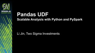 Pandas UDF
Scalable Analysis with Python and PySpark
Li Jin, Two Sigma Investments
 