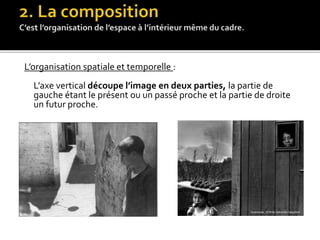 L’organisation spatiale et temporelle :
L’axe vertical découpe l’image en deux parties, la partie de
gauche étant le présent ou un passé proche et la partie de droite
un futur proche.
 