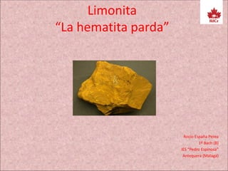 Limonita
“La hematita parda”
Rocío España Perea
1º Bach (B)
IES “Pedro Espinosa”
Antequera (Málaga)
 