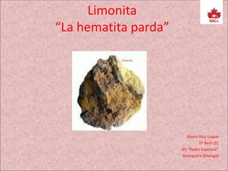 Limonita
“La hematita parda”
Álvaro Ruiz Luque
1º Bach (E)
IES “Pedro Espinosa”
Antequera (Málaga)
 