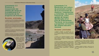 Lineamiento 3.3:
Promover la
incorporación del
análisis del riesgo en
la planificación y la
formulación de los
proyectos de inversión
1. Incorporar los criterios metodológicos para el análisis y
la gestión de riesgos en los proyectos de inversión pública
y en los planes de Ordenamiento Territorial.
2. Establecer en los diversos sectores de la administración
pública, mecanismos de desincentivación a la localización
de infraestructuras y actividades socioeconómicas desa-
rrolladas en zonas de alto riesgo ante la ocurrencia de fe-
nómenos naturales.
3. Identificar en los planes de Ordenamiento Territorial
regional y local la ubicación de las zonas de riesgo natural
y la forma de prevenir desastres.
4.Establecer mecanismos para evitar el asentamiento
y localización de viviendas y de actividades socioeconómi-
cas en zonas con alto potencial de riesgo ante peligros9
.
5. Establecer mecanismos
regulatorios para la titula-
ción de predios agríco-
las en tierras con ries-
go ante peligros.
6. Evitar el cambio
de uso y la de-
forestación en tie-
rras cuya capaci-
dad de uso mayor
son de protección10
.
Acciones priorizadas
Lineamiento 3.4:
Desarrollar una cultura
de prevención a través
de la incorporación de
objetivos, competencias
y contenidos, de manera
transversal, sobre
gestión de riesgos
identificados en el
plan de Ordenamiento
Territorial, en los planes
y programas curriculares
del sistema educativo
nacional
1. Establecer y consolidar los mecanismos para la in-
corporación de variables ambientales, socioeconómi-
cas y de gestión del riesgo en los procesos de desarrollo
educativo.
2. Promover en las instituciones educativas la formula-
ción de proyectos y estudios de investigación que contri-
buyan a la reducción de riesgos en comunidades ubicadas
en zonas vulnerables.
3. Propiciar en los gobiernos regionales y locales la interac-
ciónentreeláreade planeamiento urbanoyeláreadeedu-
cación y cultura a efectos de informar, sensibilizar y educar
a las comunidades en la identificación de peligros y vulnera-
bilidades locales, así como determinar las medidas correc-
tivas correspondientes, con el propósito de optimizar sus
percepciones, actitudes, comportamiento y capacidades
para afrontarlos.
4. Implementar en el sistema educativo nacional la
preparación de docentes de todo nivel sobre el tema ges-
tión de riesgos y Ordenamiento Territorial, consideran-
do que los referidos profesionales son los promotores del
proceso educativo.
5. Establecer campañas de difusión a través de los me-
dios de comunicación que refuercen la educación so-
bre el tema.
15
Lineamientos de Política para el Ordenamiento Territorial
Acciones priorizadas
 