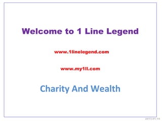 Welcome to 1 Line Legend

      www.1linelegend.com


        www.my1ll.com



   Charity And Wealth

                            2013-01-19
 