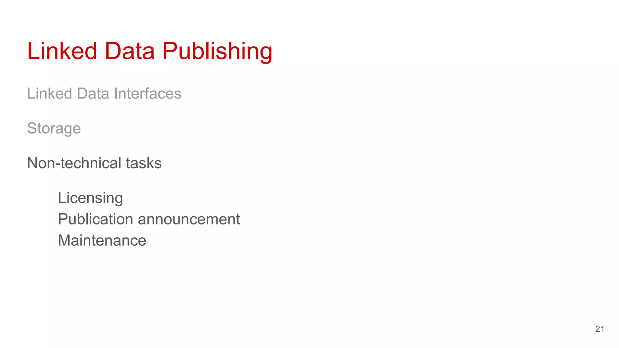 Linked Data Publishing
Linked Data Interfaces
Storage
Non-technical tasks
Licensing
Publication announcement
Maintenance
21
 