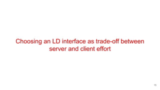 Choosing an LD interface as trade-off between
server and client effort
15
 