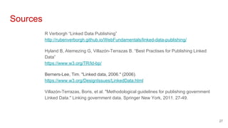 Sources
R Verborgh “Linked Data Publishing”
http://rubenverborgh.github.io/WebFundamentals/linked-data-publishing/
Hyland ...