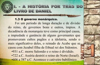 1.3 O governo monárquico. 
Foi um período de longa duração e de divisão 
do reino, de governos bons e outros, ímpios. A 
decadência da monarquia teve como principal causa, 
a impiedade e ganância de alguns governantes que 
promoveram cultos pagãos e a idolatria, sendo o 
mais significativo deles, o reinado de Acabe que se 
casou com Jezabel filha de Etbaal rei dos Sidonios. 
•931 a.C. morre Salomão e o reino é dividido. 
•722 a.C. Assíria destrói o reino do Norte (Israel). 
•606 a 587 a.C. Acontece o cativeiro babilônico. 
 