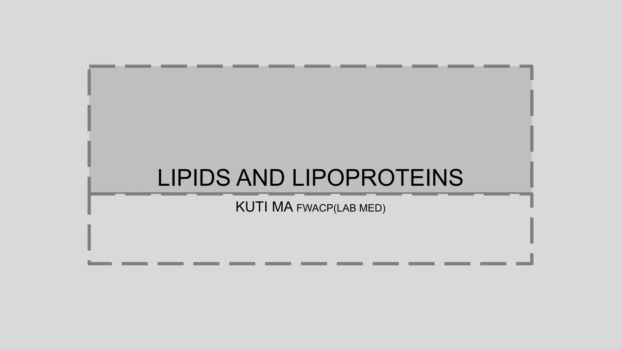 LIPIDS AND LIPOPROTEINS
KUTI MA FWACP(LAB MED)
 
