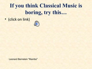 If you think Classical Music is
boring, try this…
• (click on link)
Leonard Bernstein "Mambo"
 