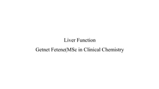 Liver Function
Getnet Fetene(MSc in Clinical Chemistry
 