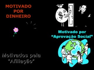 MOTIVADOMOTIVADO
PORPOR
DINHEIRODINHEIRO
Motivado porMotivado por
“Aprovação Social”“Aprovação Social”
Motivados pelaMotivados pela
“Afiliação”“Afiliação”
 