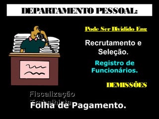 DEPARTAMENTO PESSOAL:
Pode SerDividido Em:Pode SerDividido Em:
Recrutamento eRecrutamento e
Seleção.Seleção.
Registro deRegistro de
Funcionários.Funcionários.
FiscalizaçãoFiscalização
Trabalhista.Trabalhista.
DEMISSÕESDEMISSÕES
Folha de Pagamento.Folha de Pagamento.
 