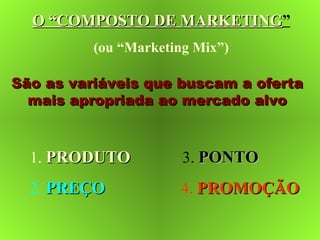 O “COMPOSTO DE MARKETINGO “COMPOSTO DE MARKETING”
(ou “Marketing Mix”)
São as variáveis que buscam a ofertaSão as variávei...