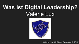 Valerie Lux, All Rights Reserved.© 2018
Was ist Digital Leadership?
Valerie Lux
 