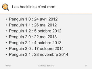 Les backlinks c’est mort…
• Penguin 1.0 : 24 avril 2012
• Penguin 1.1 : 26 mai 2012
• Penguin 1.2 : 5 octobre 2012
• Pengu...