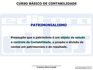 www.EditoraAtlas.com.br
Professor Silvio Crepaldi
CURSO BÁSICO DE CONTABILIDADE
Pressupõe que o patrimônio é um
, e propõe a divisão de
contas em patrimoniais e de resultado.
 