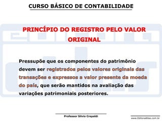 www.EditoraAtlas.com.br
Professor Silvio Crepaldi
CURSO BÁSICO DE CONTABILIDADE
Pressupõe que os componentes do patrimônio
devem ser
, que serão mantidos na avaliação das
variações patrimoniais posteriores.
 