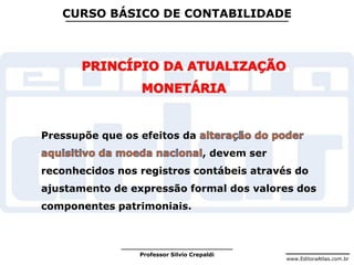 www.EditoraAtlas.com.br
Professor Silvio Crepaldi
CURSO BÁSICO DE CONTABILIDADE
Pressupõe que os efeitos da
, devem ser
reconhecidos nos registros contábeis através do
ajustamento de expressão formal dos valores dos
componentes patrimoniais.
 