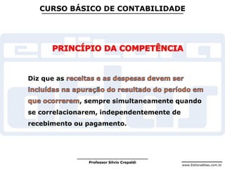 www.EditoraAtlas.com.br
Professor Silvio Crepaldi
CURSO BÁSICO DE CONTABILIDADE
Diz que as
, sempre simultaneamente quando
se correlacionarem, independentemente de
recebimento ou pagamento.
 