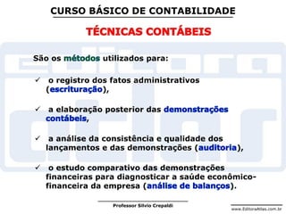 www.EditoraAtlas.com.br
Professor Silvio Crepaldi
CURSO BÁSICO DE CONTABILIDADE
São os utilizados para:
 o registro dos fatos administrativos
( ),
 a elaboração posterior das
,
 a análise da consistência e qualidade dos
lançamentos e das demonstrações ( ),
 o estudo comparativo das demonstrações
financeiras para diagnosticar a saúde econômico-
financeira da empresa ( ).
 