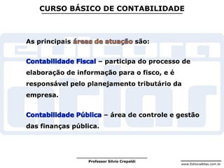 www.EditoraAtlas.com.br
Professor Silvio Crepaldi
CURSO BÁSICO DE CONTABILIDADE
As principais são:
– participa do processo de
elaboração de informação para o fisco, e é
responsável pelo planejamento tributário da
empresa.
– área de controle e gestão
das finanças pública.
 