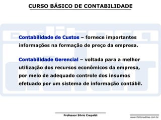 www.EditoraAtlas.com.br
Professor Silvio Crepaldi
CURSO BÁSICO DE CONTABILIDADE
– fornece importantes
informações na formação de preço da empresa.
– voltada para a melhor
utilização dos recursos econômicos da empresa,
por meio de adequado controle dos insumos
efetuado por um sistema de informação contábil.
 