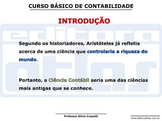 www.EditoraAtlas.com.br
Professor Silvio Crepaldi
CURSO BÁSICO DE CONTABILIDADE
Segundo os historiadores, Aristóteles já refletia
acerca de uma ciência que
.
Portanto, a seria uma das ciências
mais antigas que se conhece.
 