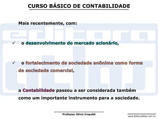 www.EditoraAtlas.com.br
Professor Silvio Crepaldi
CURSO BÁSICO DE CONTABILIDADE
Mais recentemente, com:
 o
 o
,
a passou a ser considerada também
como um importante instrumento para a sociedade.
 